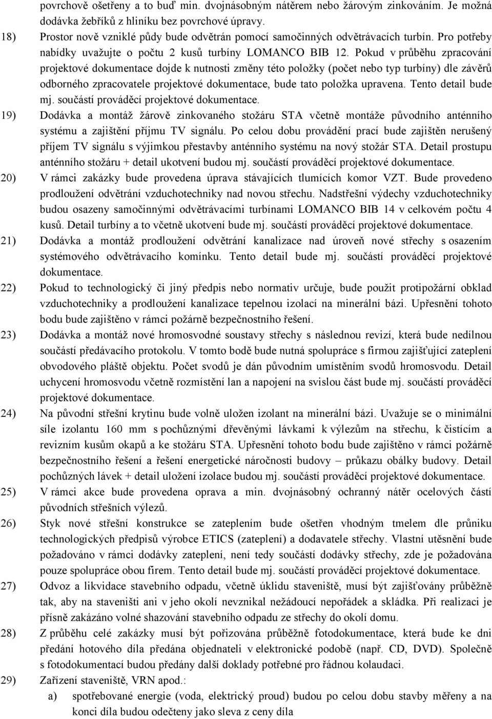 Pokud v průběhu zpracování projektové dokumentace dojde k nutnosti změny této položky (počet nebo typ turbíny) dle závěrů odborného zpracovatele projektové dokumentace, bude tato položka upravena.