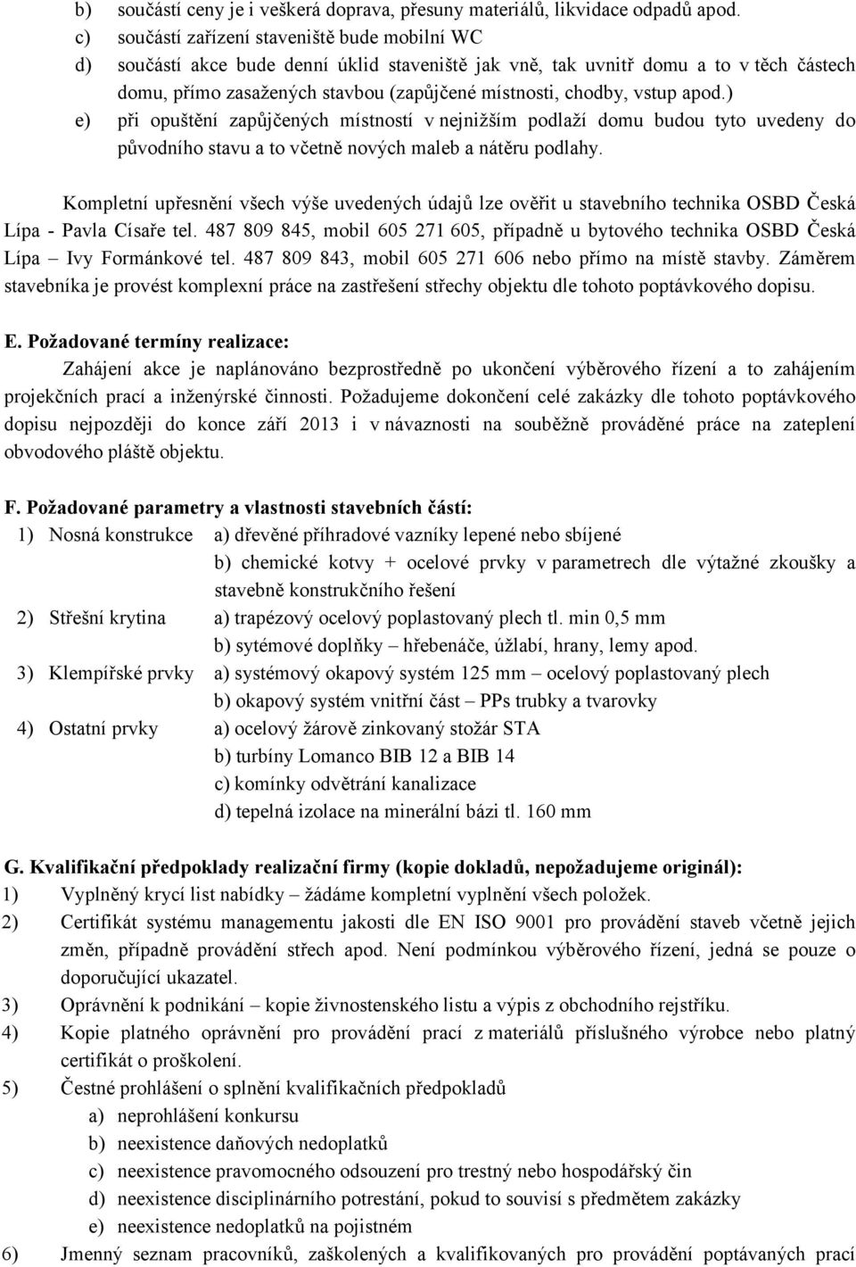 vstup apod.) e) při opuštění zapůjčených místností v nejnižším podlaží domu budou tyto uvedeny do původního stavu a to včetně nových maleb a nátěru podlahy.