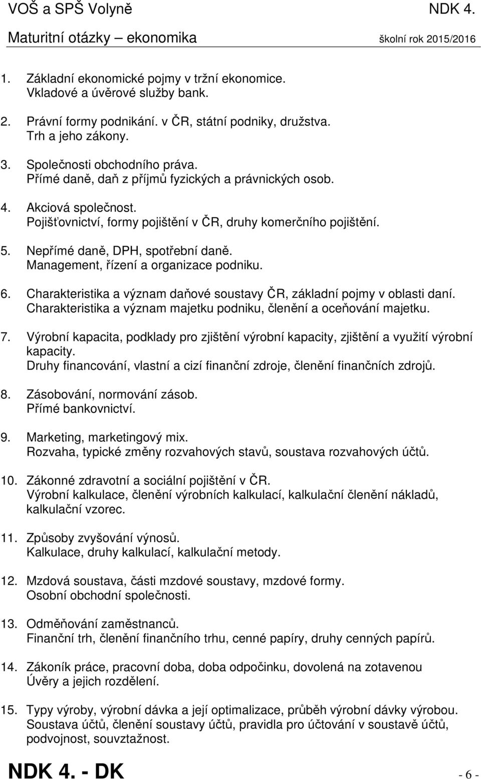 Pojišťovnictví, formy pojištění v ČR, druhy komerčního pojištění. 5. Nepřímé daně, DPH, spotřební daně. Management, řízení a organizace podniku. 6.