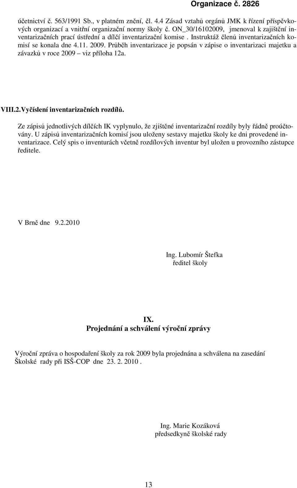 Průběh inventarizace je popsán v zápise o inventarizaci majetku a závazků v roce 2009 viz příloha 12a. VIII.2.Vyčíslení inventarizačních rozdílů.