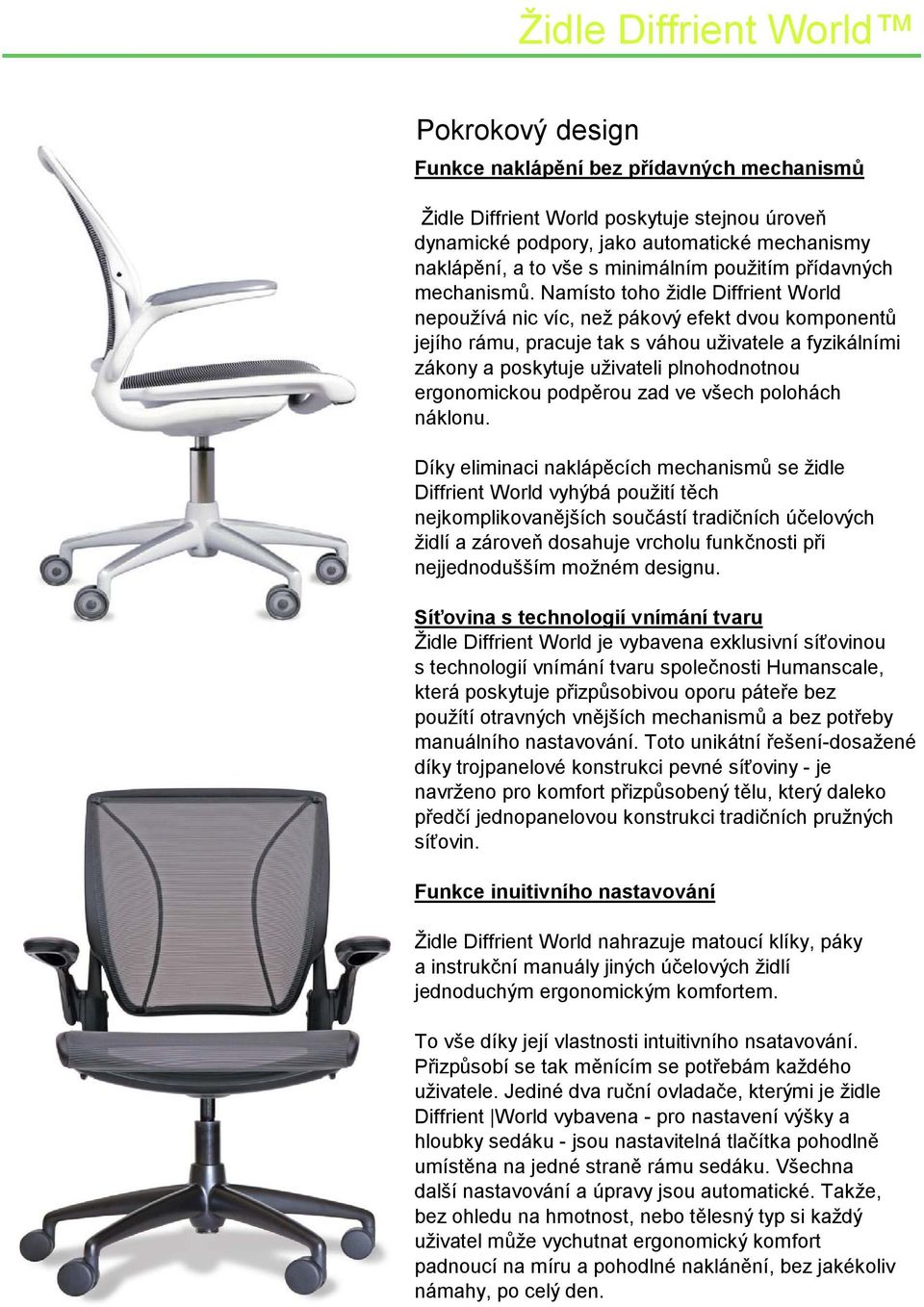 Namísto toho židle Diffrient World nepoužívá nic víc, než pákový efekt dvou komponentů jejího rámu, pracuje tak s váhou uživatele a fyzikálními zákony a poskytuje uživateli plnohodnotnou ergonomickou