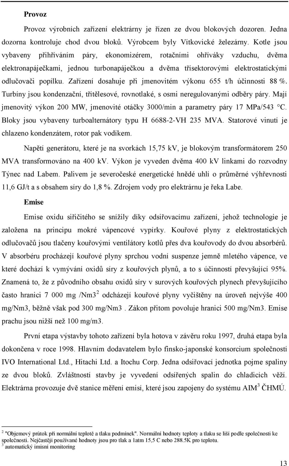 Zařízení dosahuje při jmenovitém výkonu 655 t/h účinnosti 88 %. Turbíny jsou kondenzační, třítělesové, rovnotlaké, s osmi neregulovanými odběry páry.