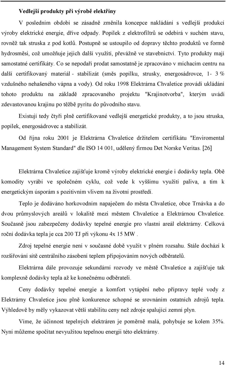 Postupně se ustoupilo od dopravy těchto produktů ve formě hydrosměsi, coţ umoţňuje jejich další vyuţití, převáţně ve stavebnictví. Tyto produkty mají samostatné certifikáty.