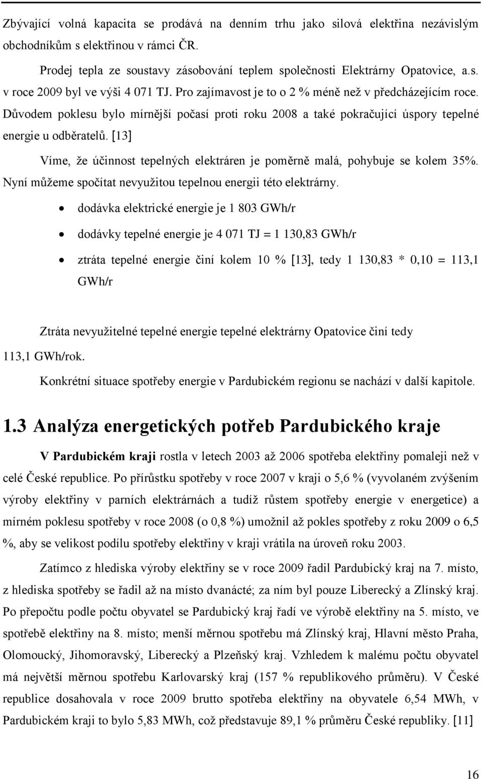 Důvodem poklesu bylo mírnější počasí proti roku 2008 a také pokračující úspory tepelné energie u odběratelů. [13] Víme, ţe účinnost tepelných elektráren je poměrně malá, pohybuje se kolem 35%.