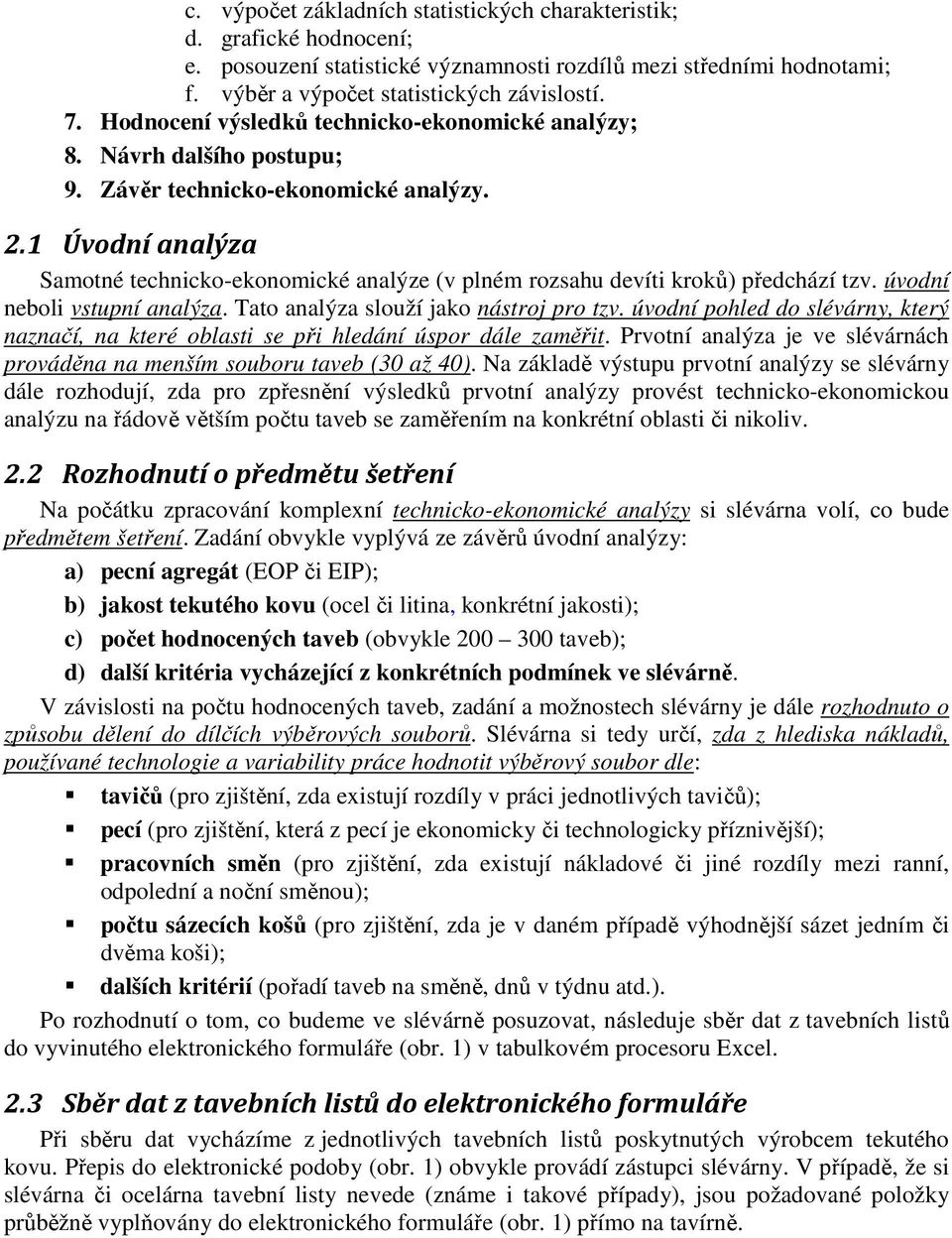 1 Úvodní analýza Samotné technicko-ekonomické analýze (v plném rozsahu devíti kroků) předchází tzv. úvodní neboli vstupní analýza. Tato analýza slouží jako nástroj pro tzv.