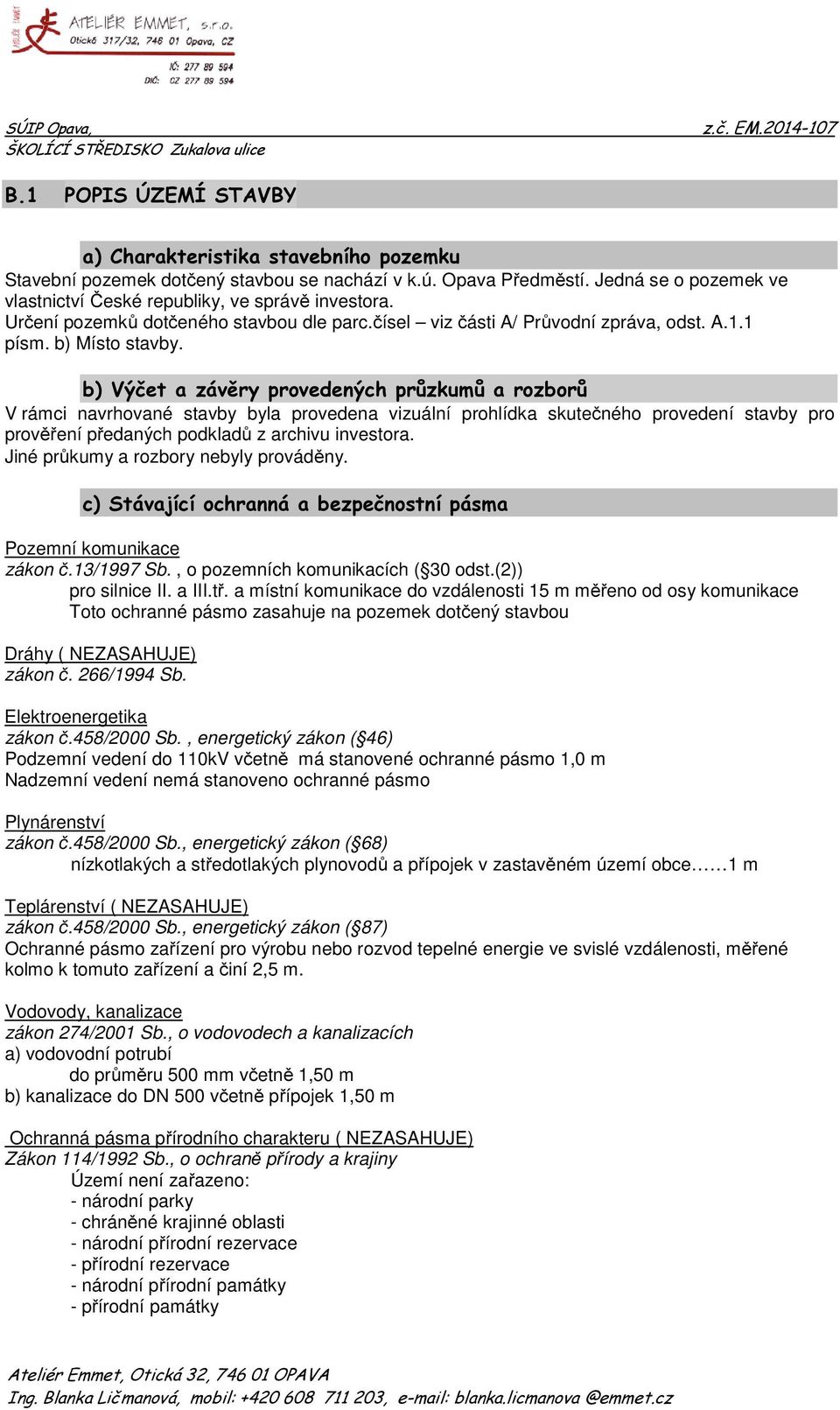 b) Výčet a závěry provedených průzkumů a rozborů V rámci navrhované stavby byla provedena vizuální prohlídka skutečného provedení stavby pro prověření předaných podkladů z archivu investora.