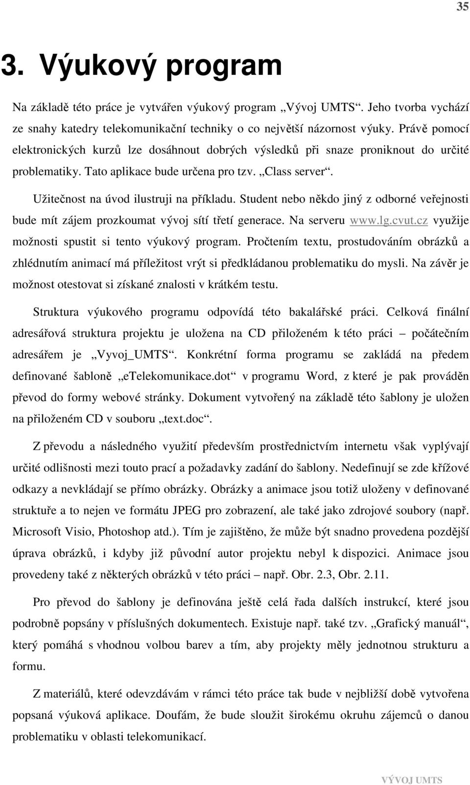 Student nebo někdo jiný z odborné veřejnosti bude mít zájem prozkoumat vývoj sítí třetí generace. Na serveru www.lg.cvut.cz využije možnosti spustit si tento výukový program.