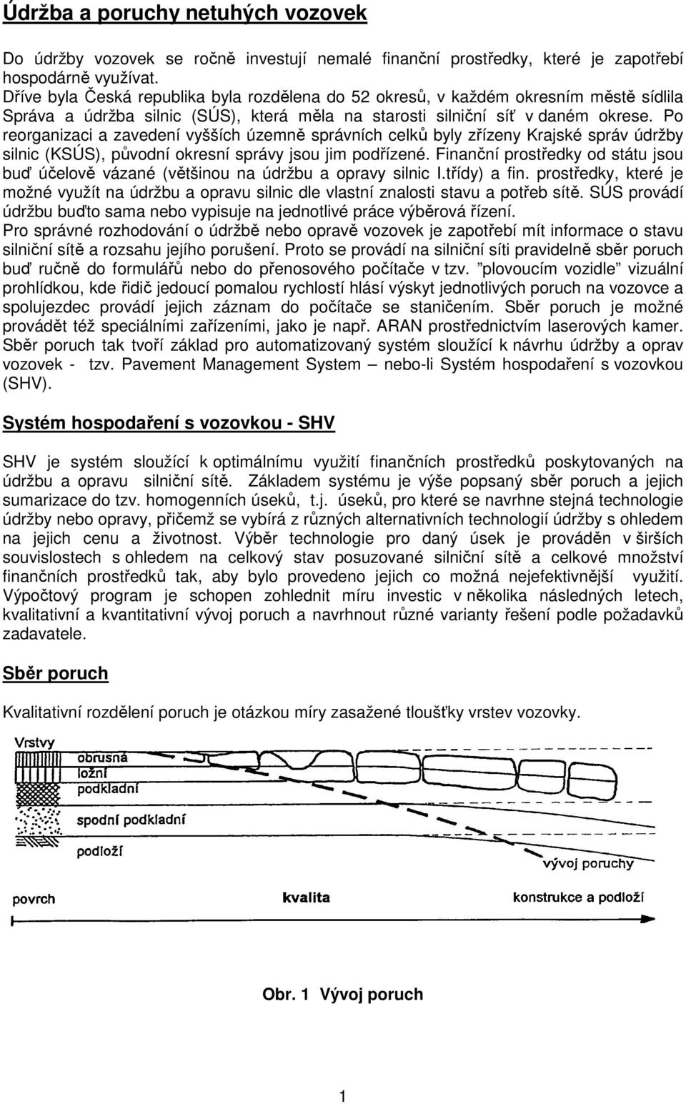 Po reorganizaci a zavedení vyšších územně správních celků byly zřízeny Krajské správ údržby silnic (KSÚS), původní okresní správy jsou jim podřízené.