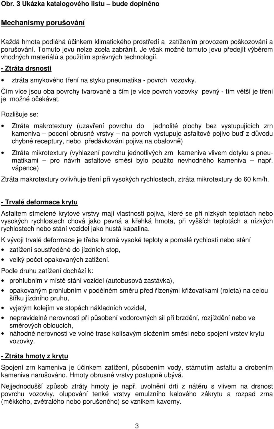 Čím více jsou oba povrchy tvarované a čím je více povrch vozovky pevný - tím větší je tření je možné očekávat.