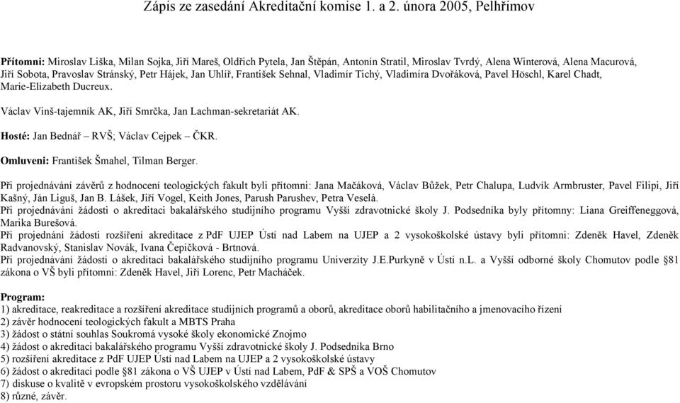 Petr Hájek, Jan Uhlíř, František Sehnal, Vladimír Tichý, Vladimíra Dvořáková, Pavel Höschl, Karel Chadt, Marie-Elizabeth Ducreux. Václav Vinš-tajemník AK, Jiří Smrčka, Jan Lachman-sekretariát AK.