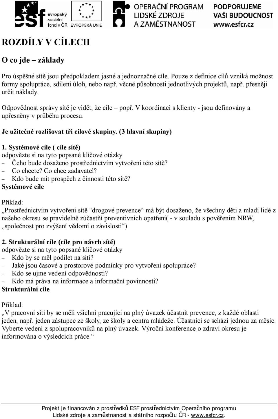 Je užitečné rozlišovat tři cílové skupiny. (3 hlavní skupiny) 1. Systémové cíle ( cíle sítě) odpovězte si na tyto popsané klíčové otázky Čeho bude dosaženo prostřednictvím vytvoření této sítě?