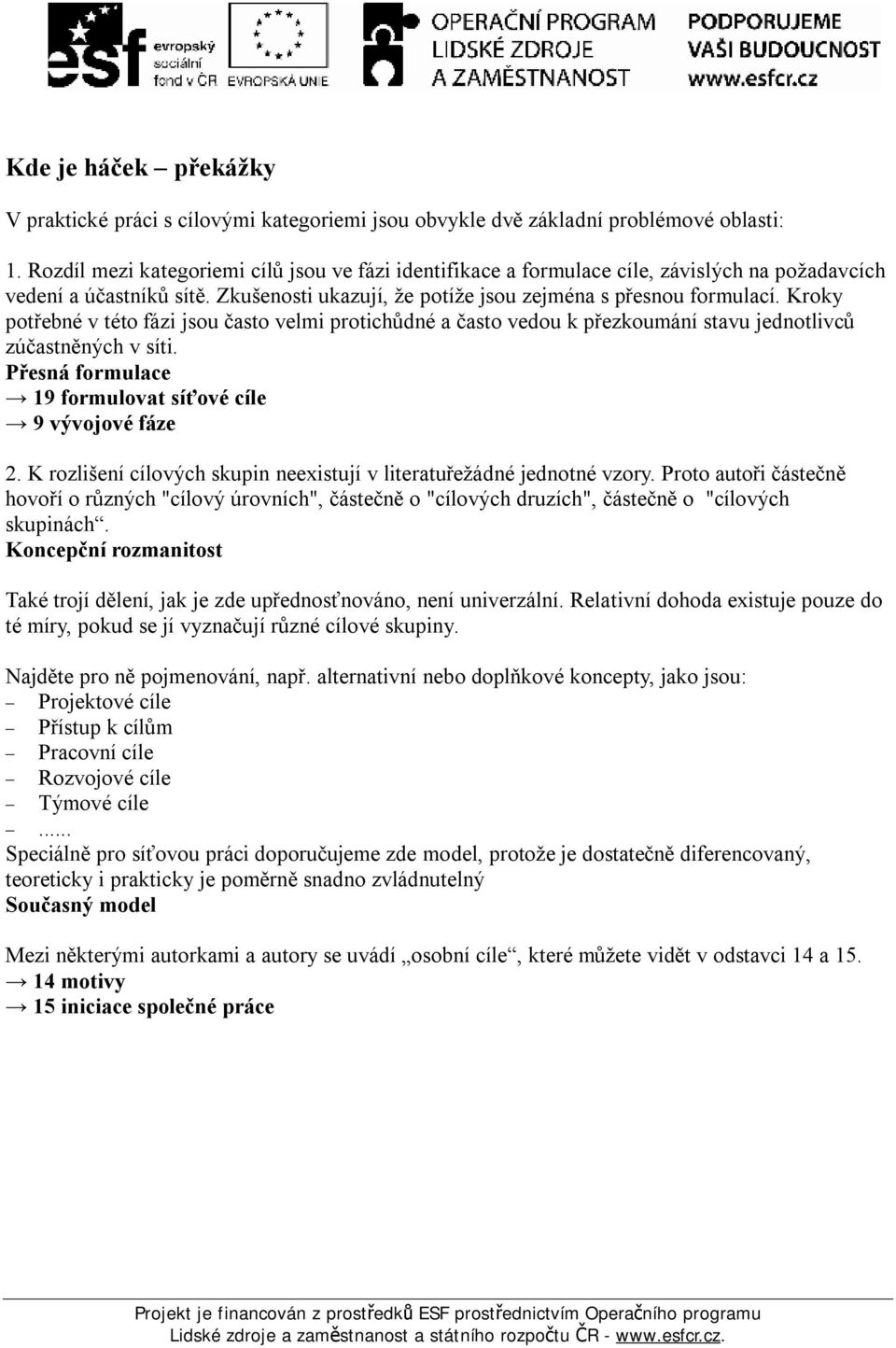 Kroky potřebné v této fázi jsou často velmi protichůdné a často vedou k přezkoumání stavu jednotlivců zúčastněných v síti. Přesná formulace 19 formulovat síťové cíle 9 vývojové fáze 2.