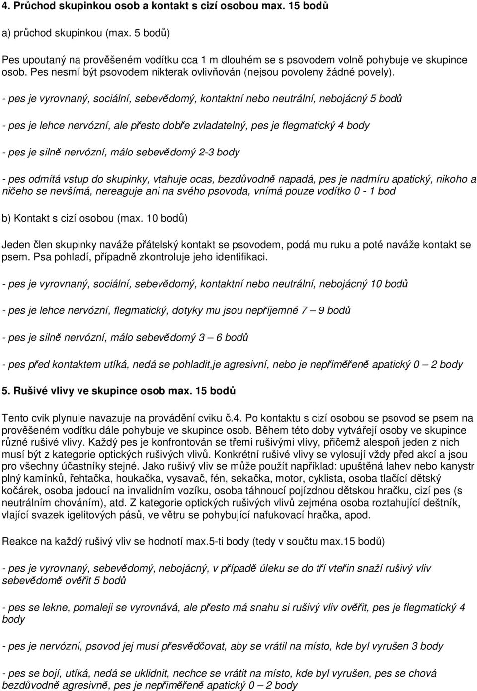 - pes je vyrovnaný, sociální, sebevědomý, kontaktní nebo neutrální, nebojácný 5 bodů - pes je lehce nervózní, ale přesto dobře zvladatelný, pes je flegmatický 4 body - pes je silně nervózní, málo