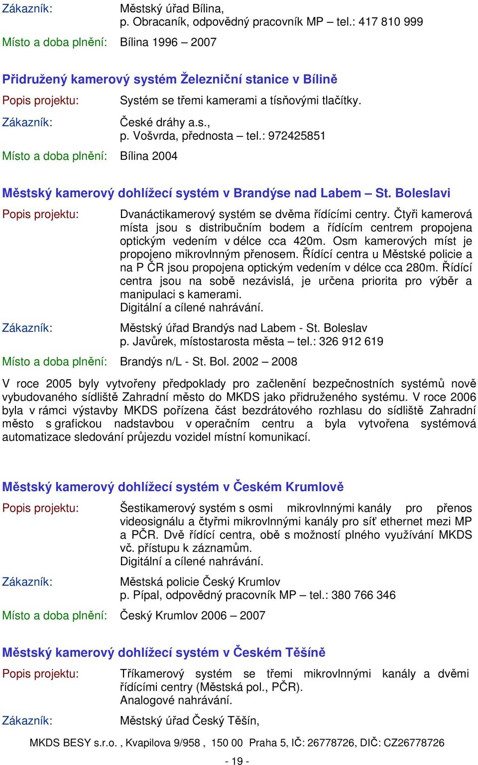 : 972425851 Městský kamerový dohlížecí systém v Brandýse nad Labem St. Boleslavi Dvanáctikamerový systém se dvěma řídícími centry.