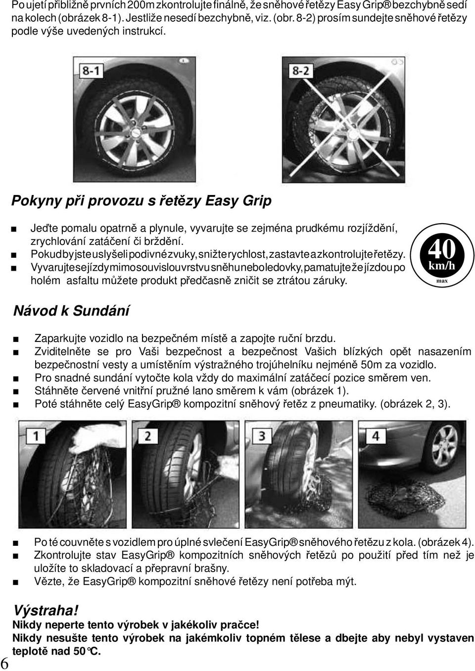 Pokud by jste uslyšeli podivné zvuky, snižte rychlost, zastavte a zkontrolujte etzy.