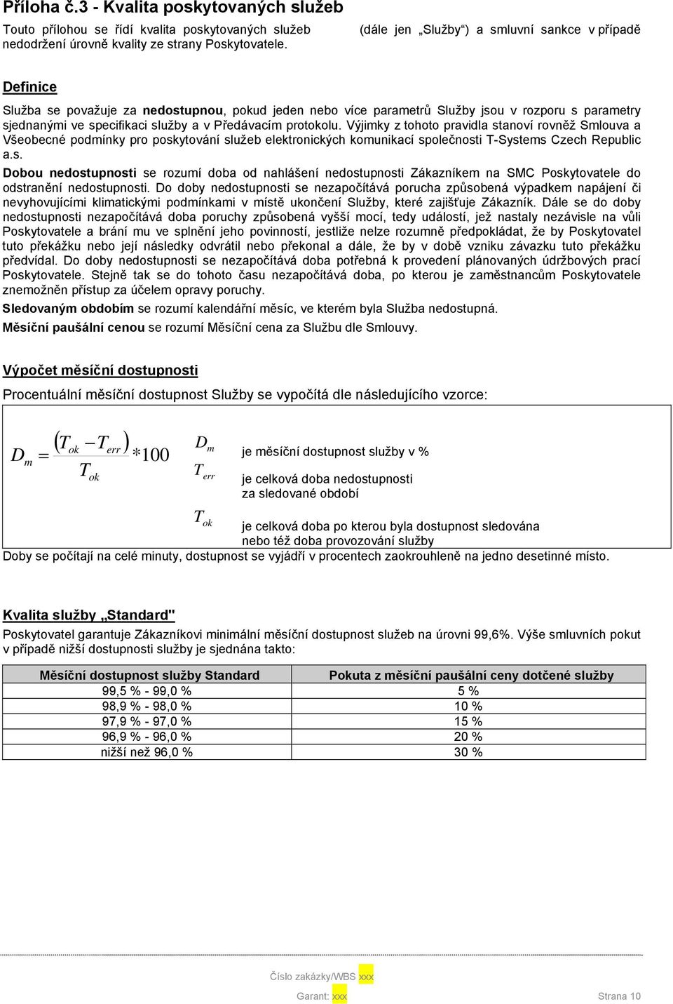 Předávacím protokolu. Výjimky z tohoto pravidla stanoví rovněž Smlouva a Všeobecné podmínky pro poskytování služeb elektronických komunikací společnosti T-Systems Czech Republic a.s. Dobou nedostupnosti se rozumí doba od nahlášení nedostupnosti Zákazníkem na SMC Poskytovatele do odstranění nedostupnosti.