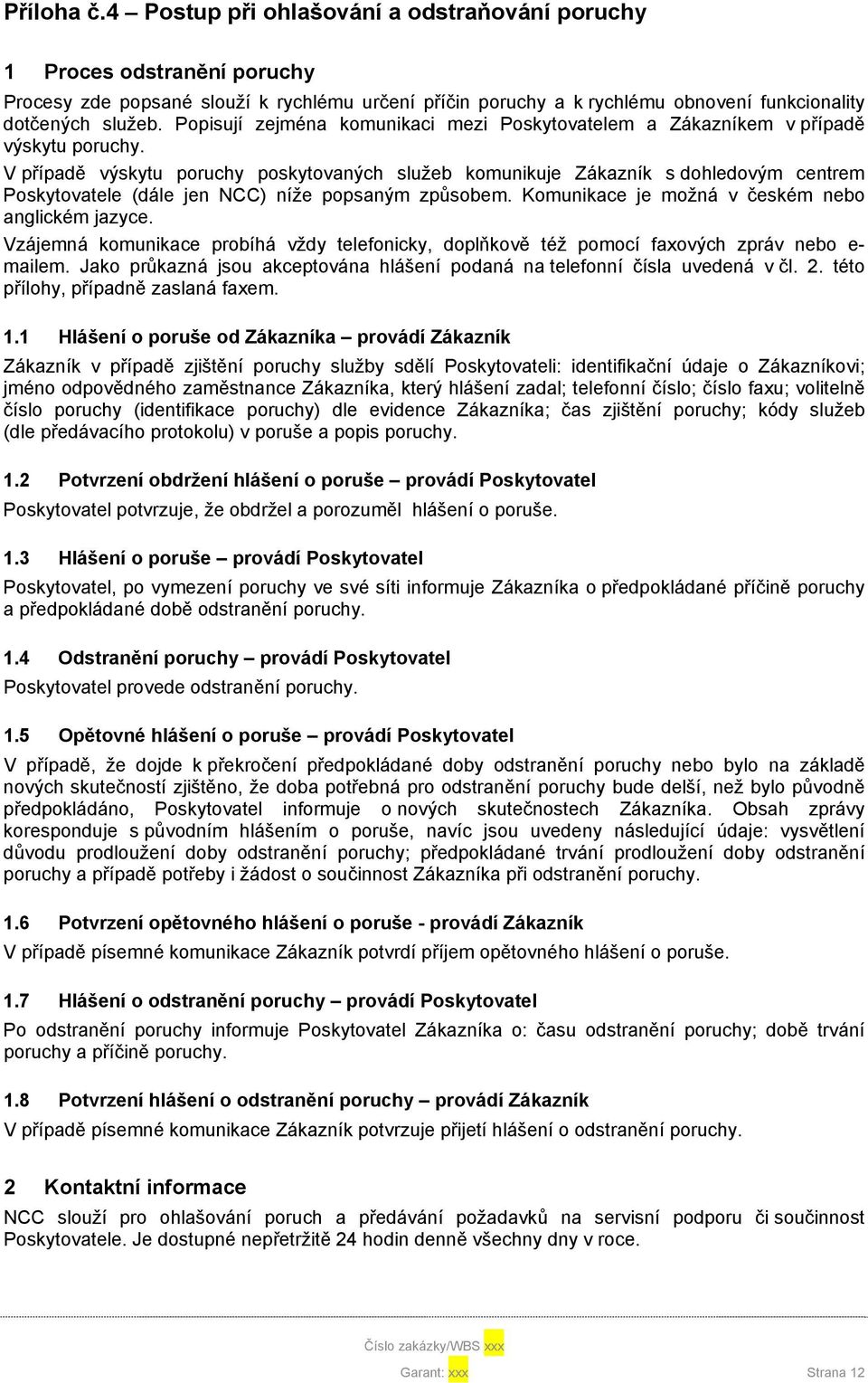 V případě výskytu poruchy poskytovaných služeb komunikuje Zákazník s dohledovým centrem Poskytovatele (dále jen NCC) níže popsaným způsobem. Komunikace je možná v českém nebo anglickém jazyce.