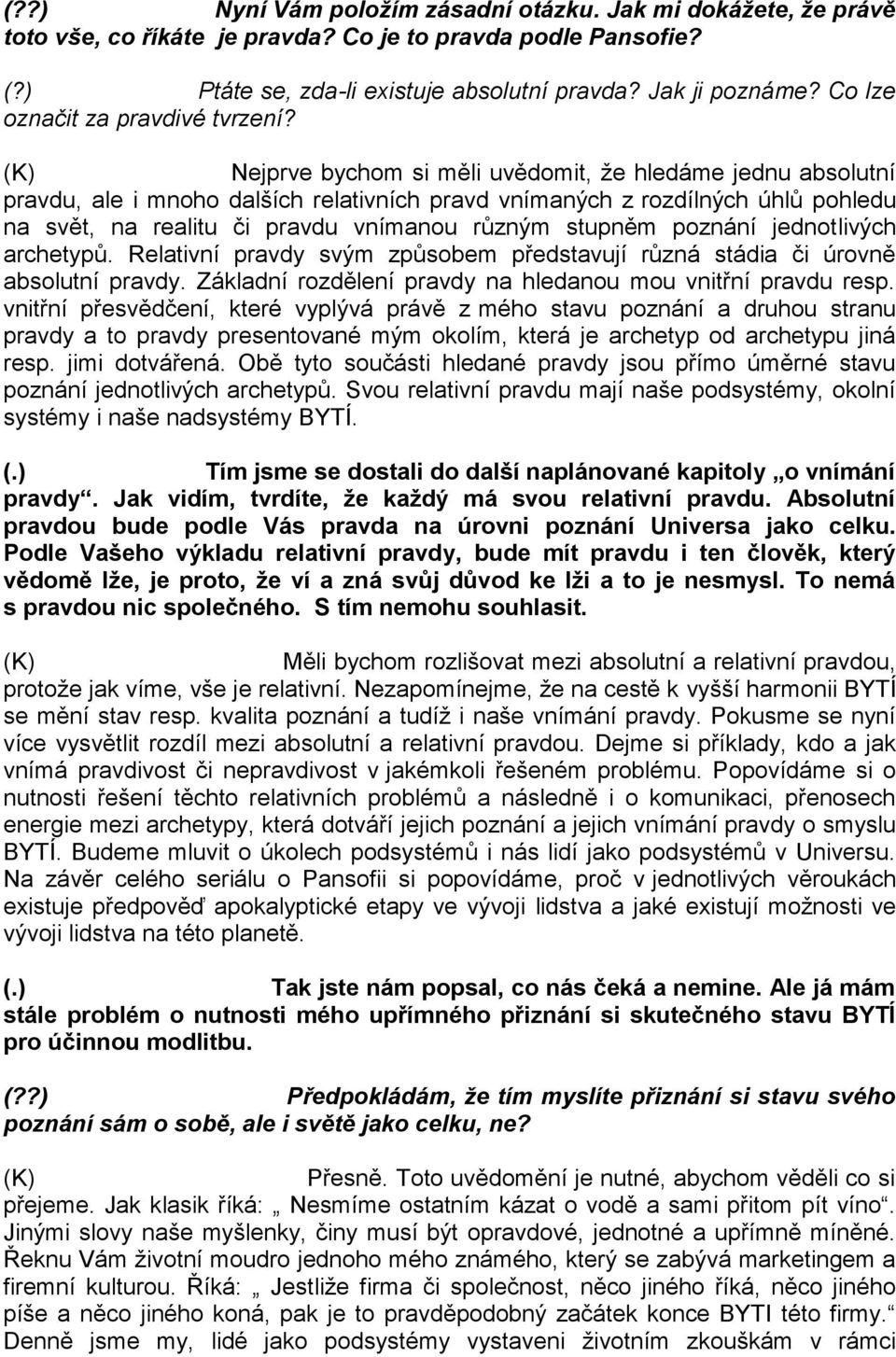 Nejprve bychom si měli uvědomit, že hledáme jednu absolutní pravdu, ale i mnoho dalších relativních pravd vnímaných z rozdílných úhlů pohledu na svět, na realitu či pravdu vnímanou různým stupněm