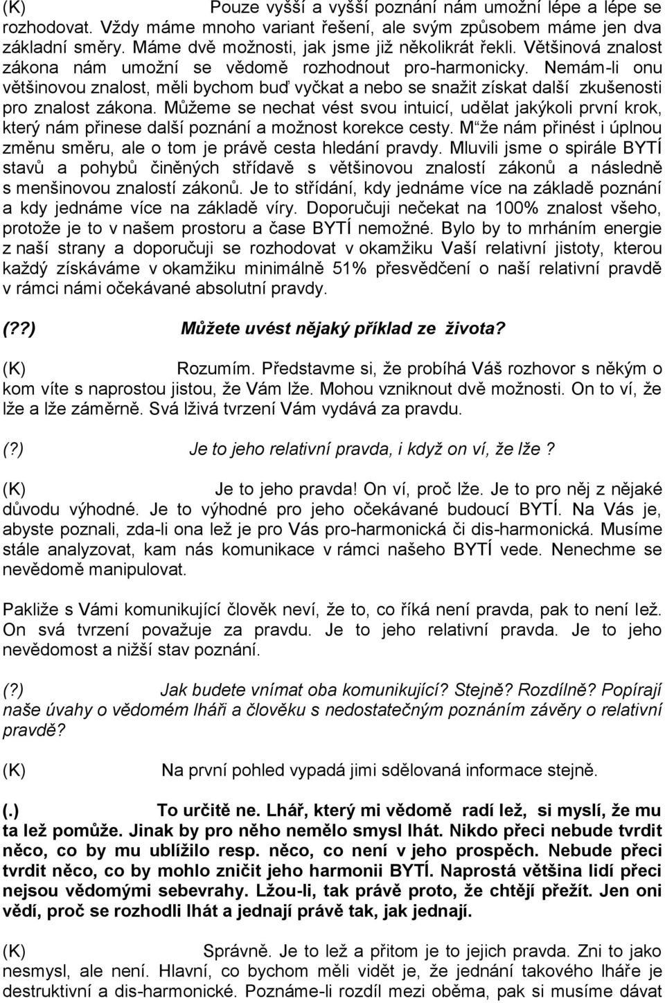 Můžeme se nechat vést svou intuicí, udělat jakýkoli první krok, který nám přinese další poznání a možnost korekce cesty. M že nám přinést i úplnou změnu směru, ale o tom je právě cesta hledání pravdy.