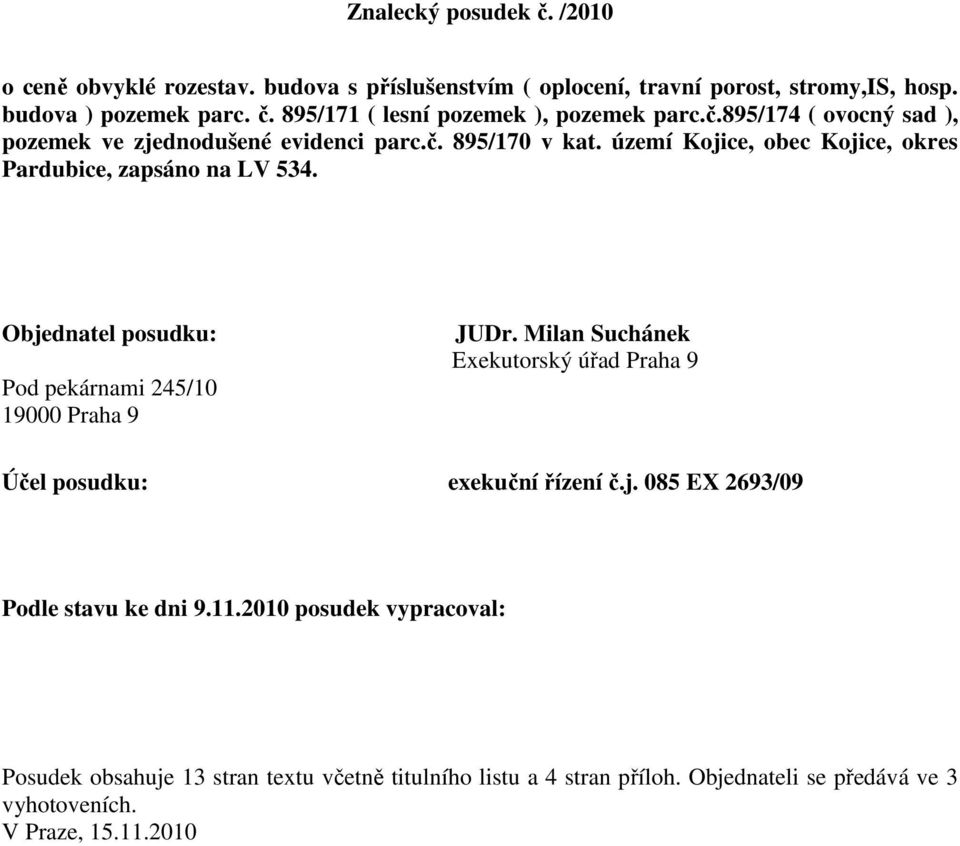 Objednatel posudku: Pod pekárnami 245/10 19000 Praha 9 JUDr. Milan Suchánek Exekutorský úřad Praha 9 Účel posudku: exekuční řízení č.j. 085 EX 2693/09 Podle stavu ke dni 9.