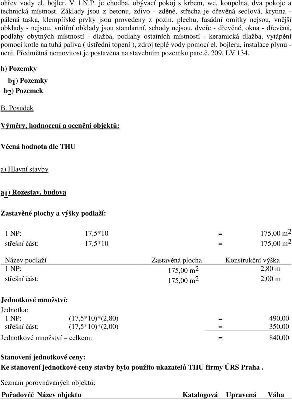 plechu, fasádní omítky nejsou, vnější obklady - nejsou, vnitřní obklady jsou standartní, schody nejsou, dveře - dřevěné, okna - dřevěná, podlahy obytných místností - dlažba, podlahy ostatních