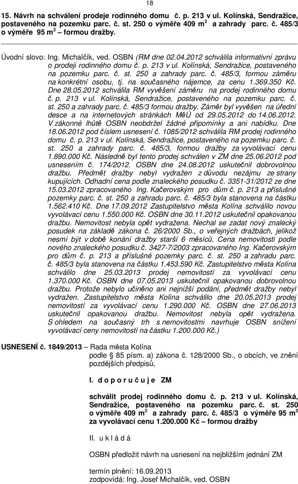 250 a zahrady parc. č. 485/3, formou záměru na konkrétní osobu, tj. na současného nájemce, za cenu 1.369.350 Kč. Dne 28.05.2012 schválila RM vyvěšení záměru na prodej rodinného domu č. p. 213 v ul.