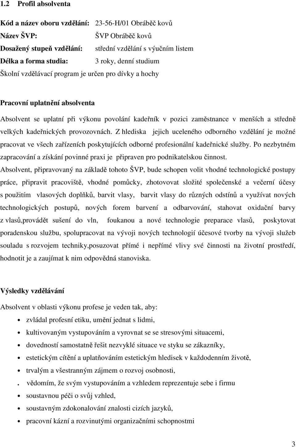 kadeřnických provozovnách. Z hlediska jejich uceleného odborného vzdělání je možné pracovat ve všech zařízeních poskytujících odborné profesionální kadeřnické služby.