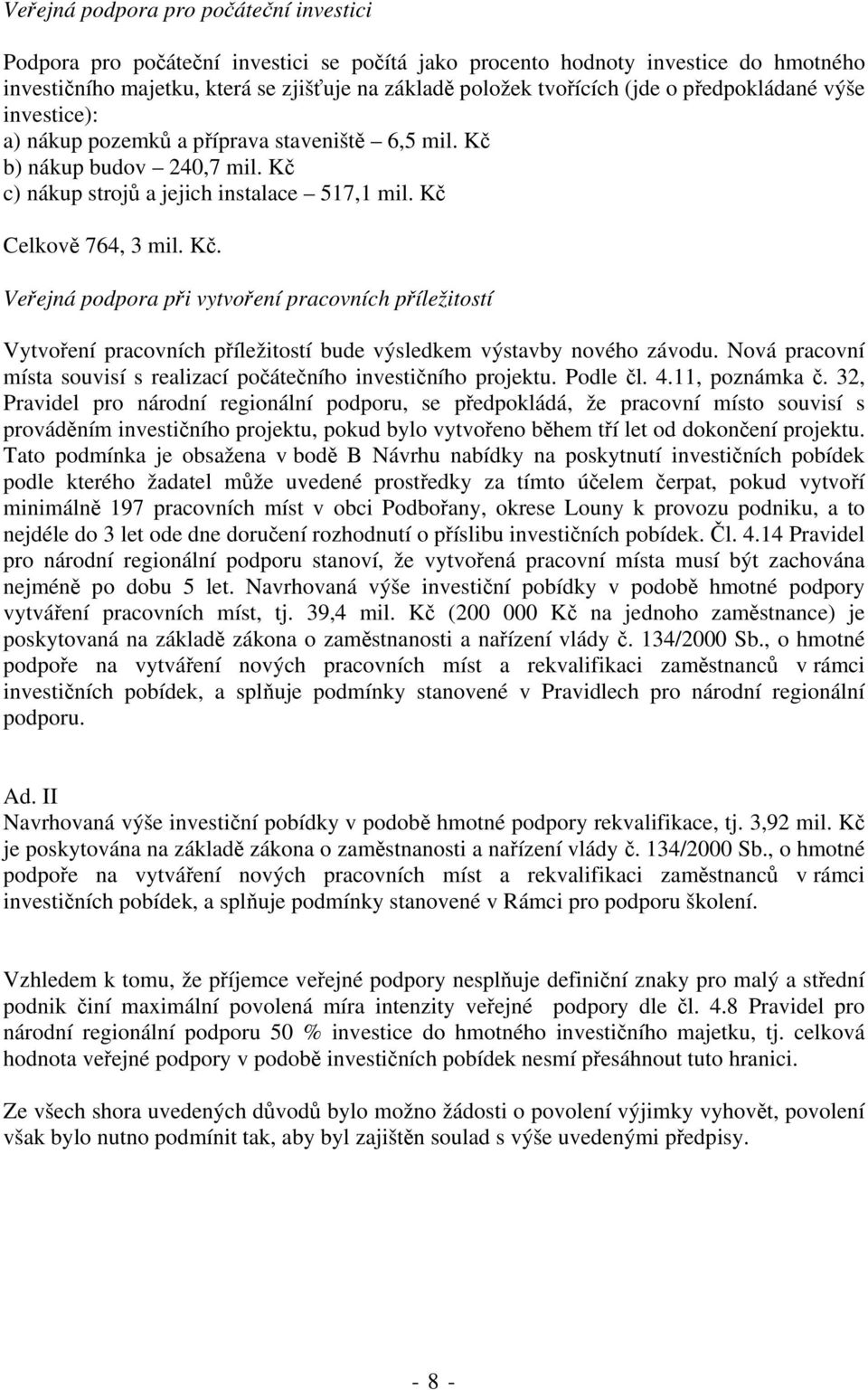 b) nákup budov 240,7 mil. Kč c) nákup strojů a jejich instalace 517,1 mil. Kč Celkově 764, 3 mil. Kč. Veřejná podpora při vytvoření pracovních příležitostí Vytvoření pracovních příležitostí bude výsledkem výstavby nového závodu.