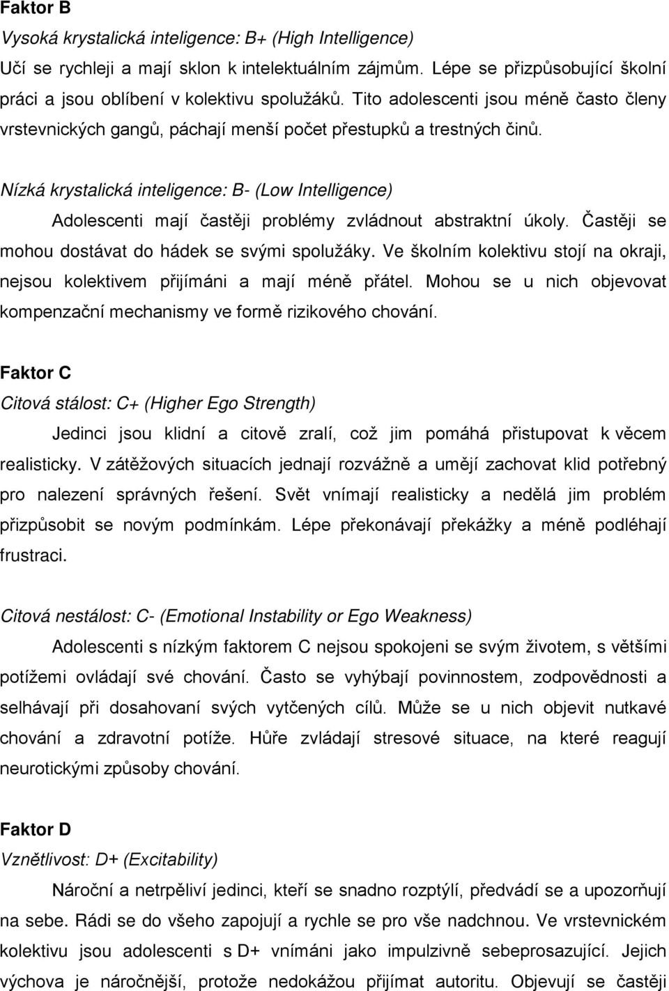 Nízká krystalická inteligence: B- (Low Intelligence) Adolescenti mají častěji problémy zvládnout abstraktní úkoly. Častěji se mohou dostávat do hádek se svými spolužáky.