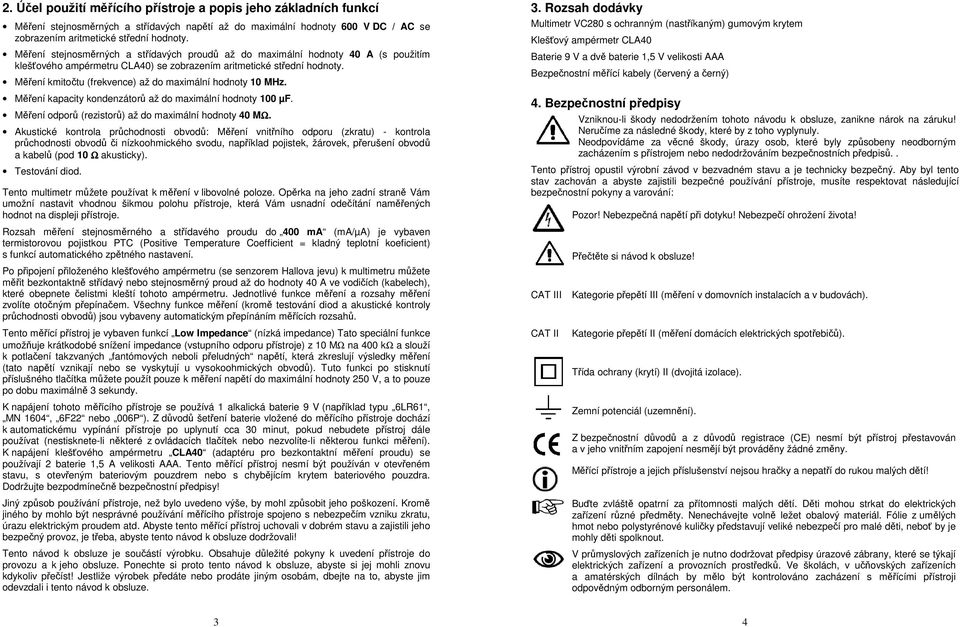 Měření kmitočtu (frekvence) až do maximální hodnoty 10 MHz. Měření kapacity kondenzátorů až do maximální hodnoty 100 µf. Měření odporů (rezistorů) až do maximální hodnoty 40 MΩ.