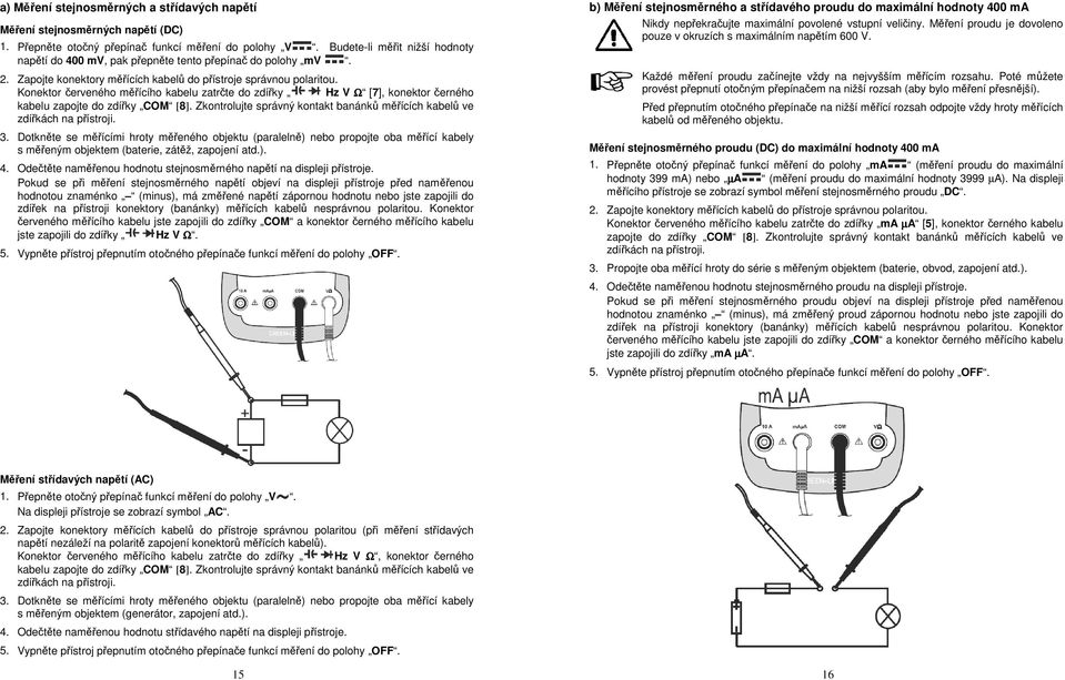 Konektor červeného měřícího kabelu zatrčte do zdířky Hz V Ω [7], konektor černého kabelu zapojte do zdířky COM [8]. Zkontrolujte správný kontakt banánků měřících kabelů ve zdířkách na přístroji. 3.