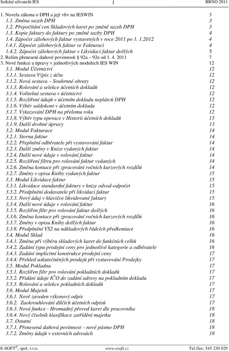 Režim přenesení daňové povinnosti 92a 92e od 1. 4. 2011 7 3. Nové funkce a úpravy v jednotlivých modulech IES WIN 12 3.1. Modul Účetnictví 12 3.1.1. Sestava Výpis z účtu 12 3.1.2. Nová sestava Souhrnné obraty 12 3.