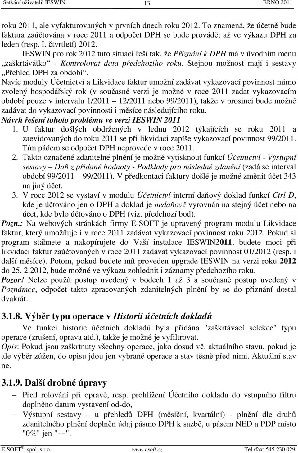 IESWIN pro rok 2012 tuto situaci řeší tak, že Přiznání k DPH má v úvodním menu zaškrtávátko - Kontrolovat data předchozího roku. Stejnou možnost mají i sestavy Přehled DPH za období.