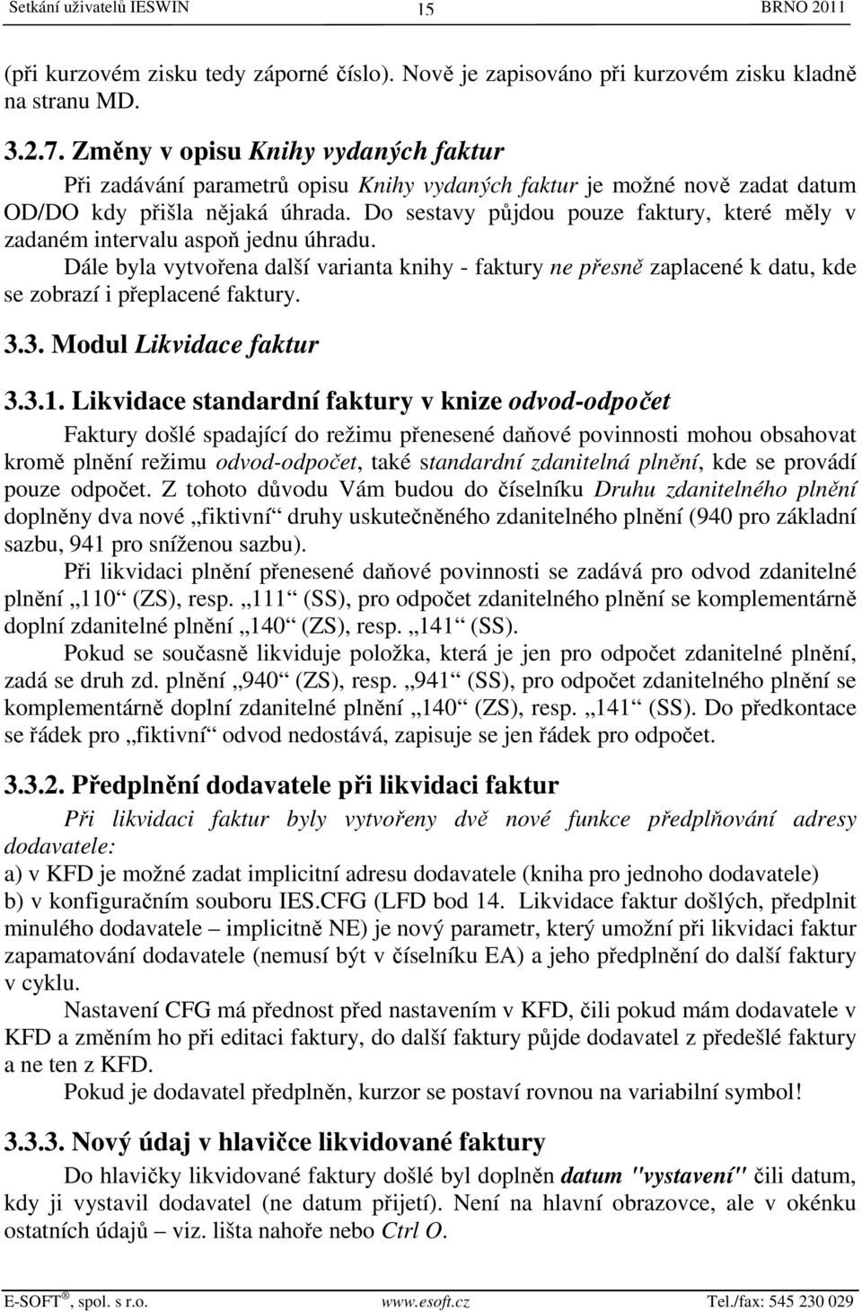 Do sestavy půjdou pouze faktury, které měly v zadaném intervalu aspoň jednu úhradu. Dále byla vytvořena další varianta knihy - faktury ne přesně zaplacené k datu, kde se zobrazí i přeplacené faktury.