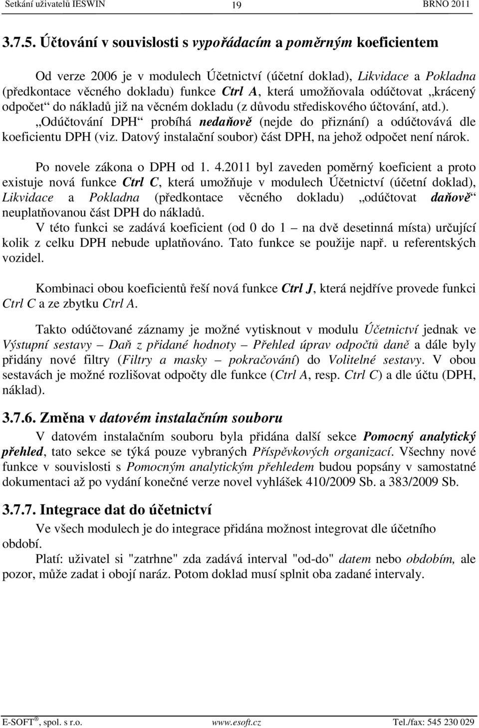 odúčtovat krácený odpočet do nákladů již na věcném dokladu (z důvodu střediskového účtování, atd.). Odúčtování DPH probíhá nedaňově (nejde do přiznání) a odúčtovává dle koeficientu DPH (viz.