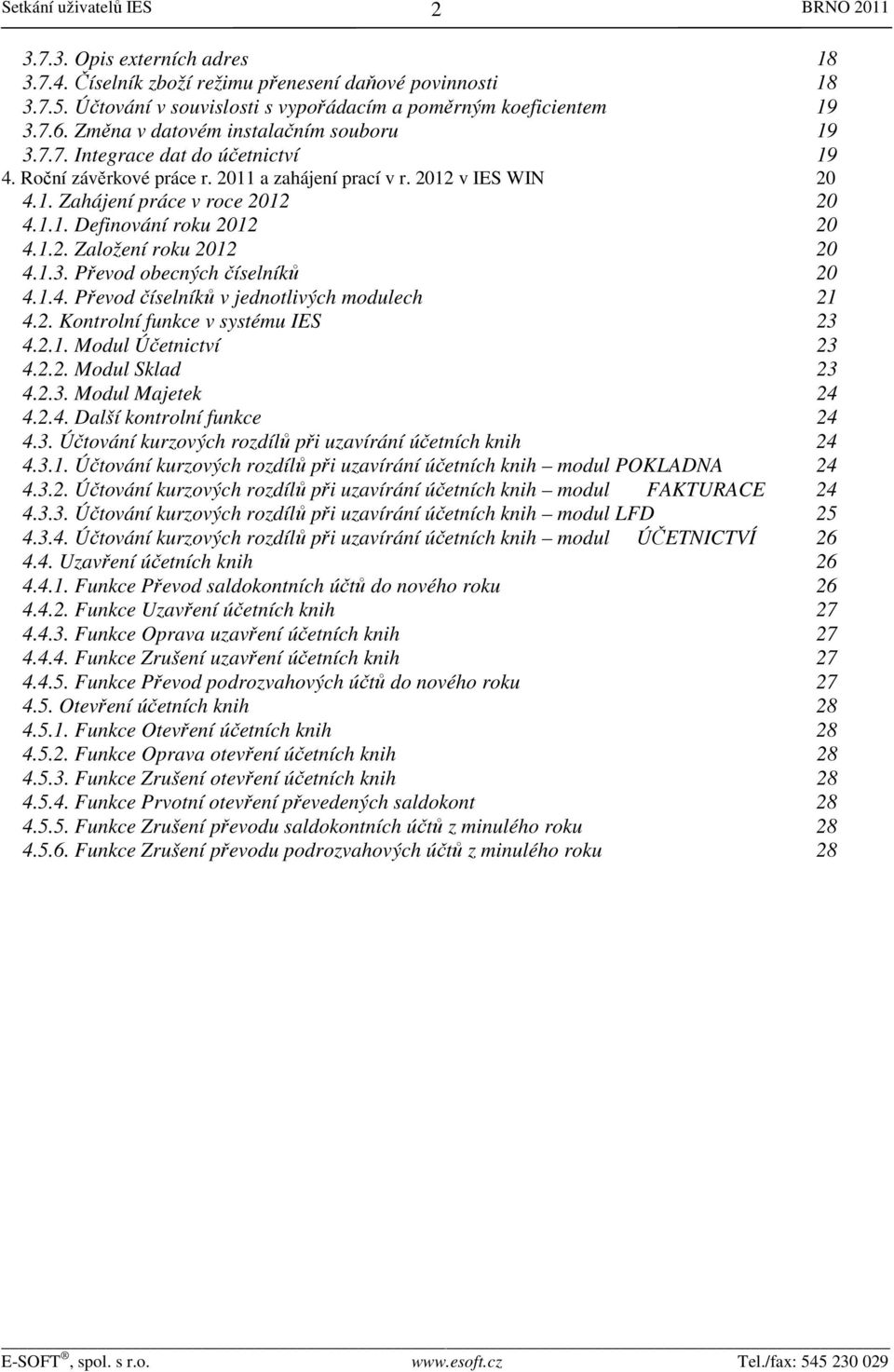 1.2. Založení roku 2012 20 4.1.3. Převod obecných číselníků 20 4.1.4. Převod číselníků v jednotlivých modulech 21 4.2. Kontrolní funkce v systému IES 23 4.2.1. Modul Účetnictví 23 4.2.2. Modul Sklad 23 4.