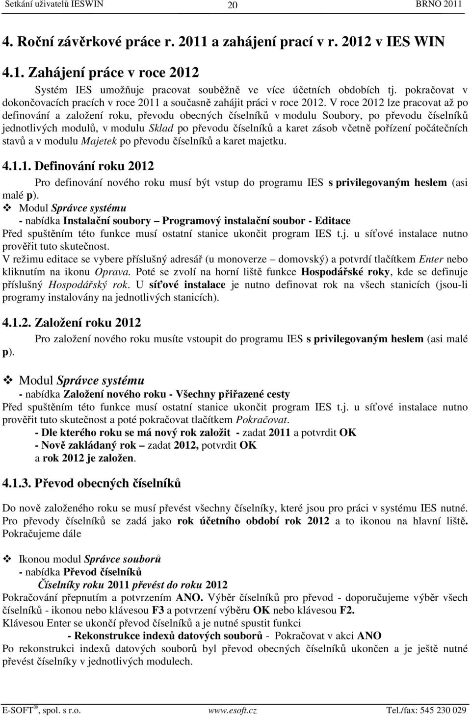 V roce 2012 lze pracovat až po definování a založení roku, převodu obecných číselníků v modulu Soubory, po převodu číselníků jednotlivých modulů, v modulu Sklad po převodu číselníků a karet zásob