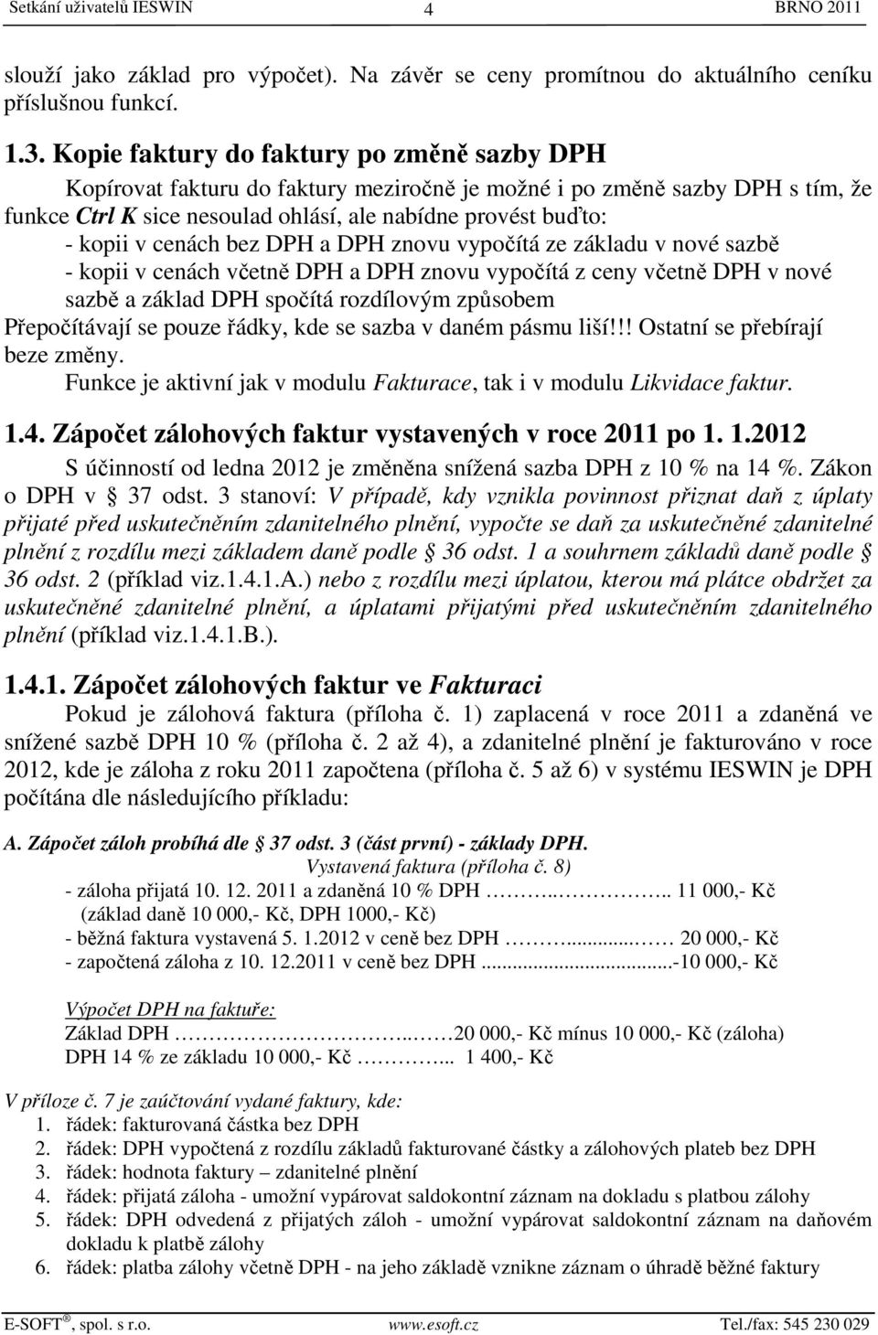 cenách bez DPH a DPH znovu vypočítá ze základu v nové sazbě - kopii v cenách včetně DPH a DPH znovu vypočítá z ceny včetně DPH v nové sazbě a základ DPH spočítá rozdílovým způsobem Přepočítávají se