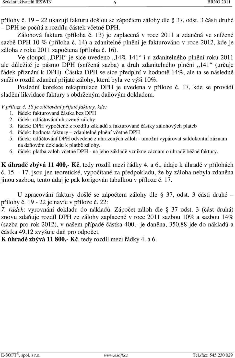 Ve sloupci DPH je sice uvedeno 14% 141 i u zdanitelného plnění roku 2011 ale důležité je pásmo DPH (snížená sazba) a druh zdanitelného plnění 141 (určuje řádek přiznání k DPH).