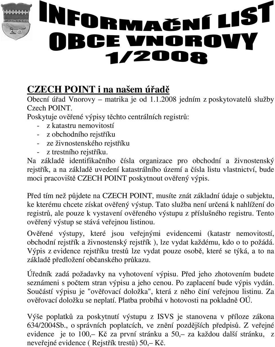 Na základě identifikačního čísla organizace pro obchodní a živnostenský rejstřík, a na základě uvedení katastrálního území a čísla listu vlastnictví, bude moci pracoviště CZECH POINT poskytnout