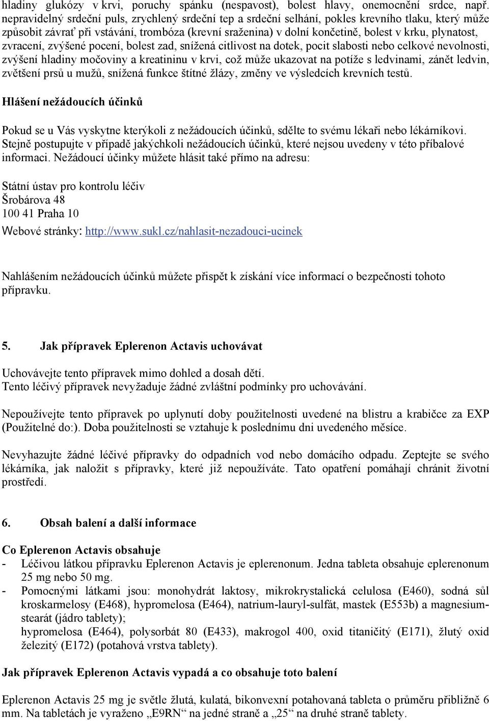 plynatost, zvracení, zvýšené pocení, bolest zad, snížená citlivost na dotek, pocit slabosti nebo celkové nevolnosti, zvýšení hladiny močoviny a kreatininu v krvi, což může ukazovat na potíže s