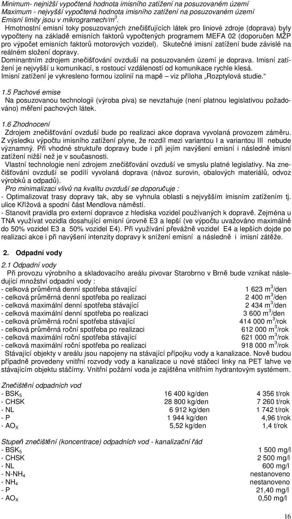 faktorů motorových vozidel). Skutečné imisní zatížení bude závislé na reálném složení dopravy. Dominantním zdrojem znečišťování ovzduší na posuzovaném území je doprava.