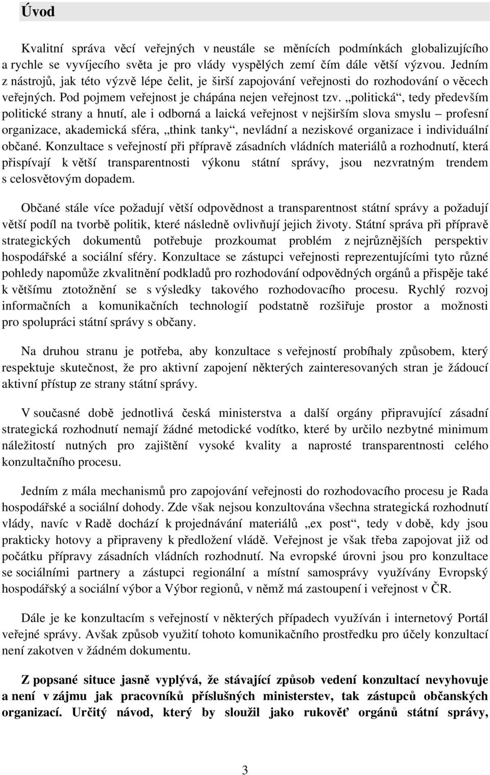 politická, tedy především politické strany a hnutí, ale i odborná a laická veřejnost v nejširším slova smyslu profesní organizace, akademická sféra, think tanky, nevládní a neziskové organizace i