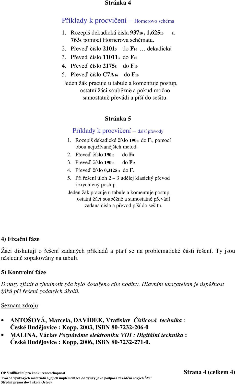 Stránka 5 Příklady k procvičení další převody 1. Rozepiš dekadické číslo 19010 do F2, pomocí obou nejužívanějších metod. 2. Převeď číslo 19010 do F8 3. Převeď číslo 19010 do F16 4.