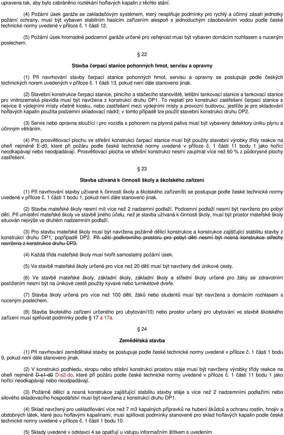 zásobováním vodou podle české technické normy uvedené v příloze č. 1 části 12. (5) Požární úsek hromadné podzemní garáže určené pro veřejnost musí být vybaven domácím rozhlasem s nuceným poslechem.