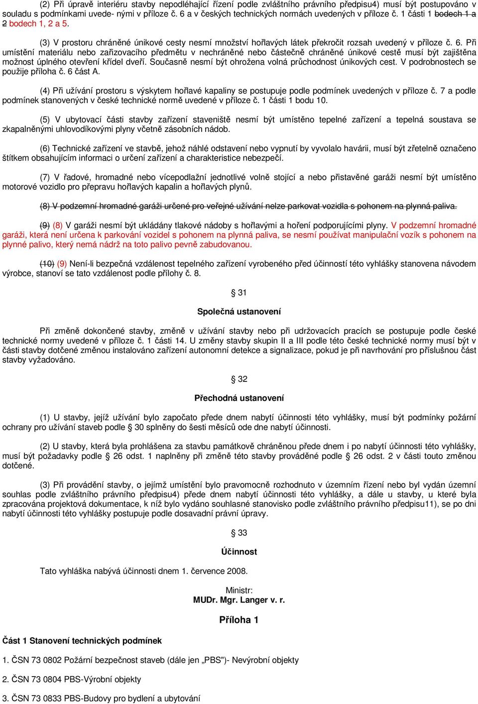 (3) V prostoru chráněné únikové cesty nesmí množství hořlavých látek překročit rozsah uvedený v příloze č. 6.