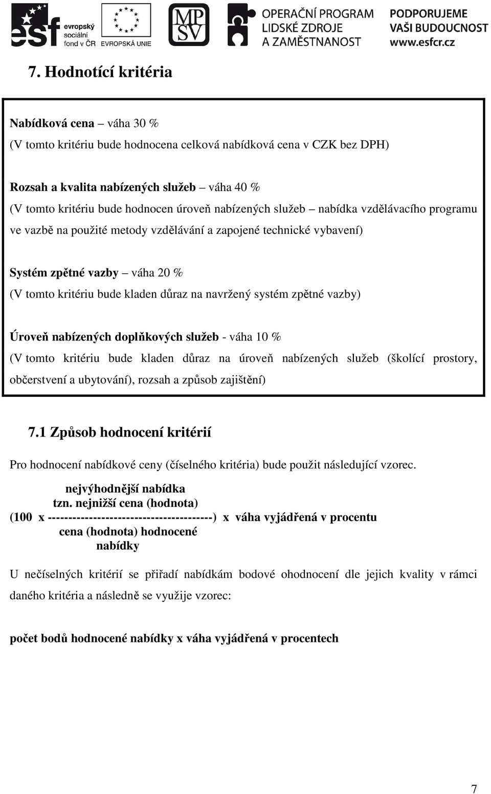 navržený systém zpětné vazby) Úroveň nabízených doplňkových služeb - váha 10 % (V tomto kritériu bude kladen důraz na úroveň nabízených služeb (školící prostory, občerstvení a ubytování), rozsah a