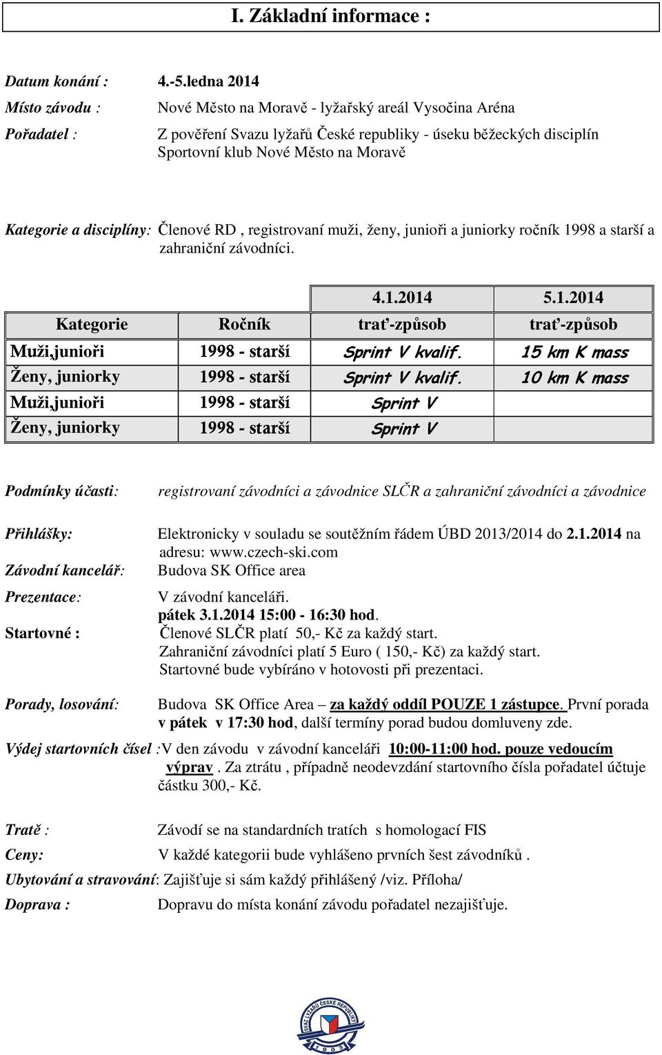 Kategorie a disciplíny: Členové RD, registrovaní muži, ženy, junioři a juniorky ročník 1998 a starší a zahraniční závodníci. 4.1.2014 5.1.2014 Kategorie Ročník trať-způsob trať-způsob Muži,junioři 1998 - starší Sprint V kvalif.