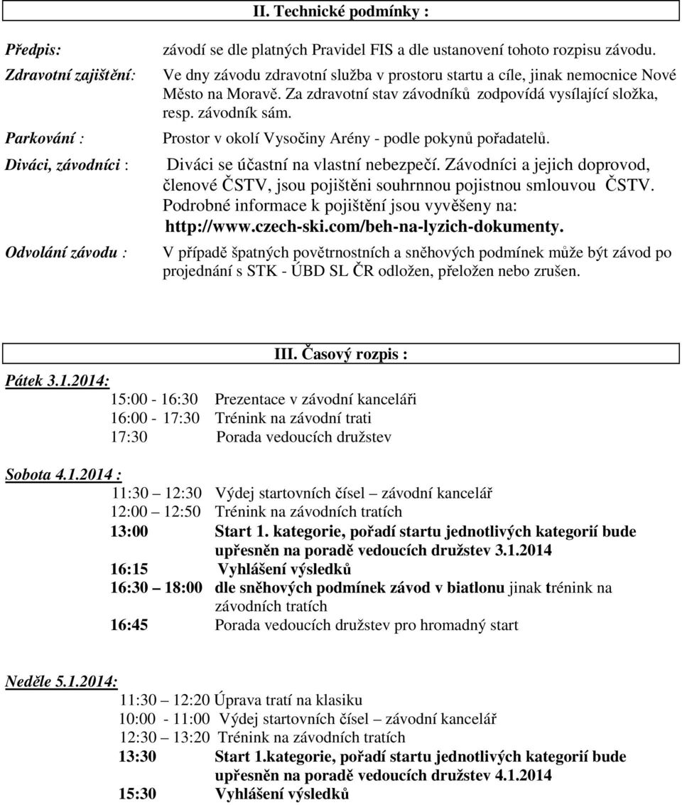 Prostor v okolí Vysočiny Arény - podle pokynů pořadatelů. Diváci se účastní na vlastní nebezpečí. Závodníci a jejich doprovod, členové ČSTV, jsou pojištěni souhrnnou pojistnou smlouvou ČSTV.