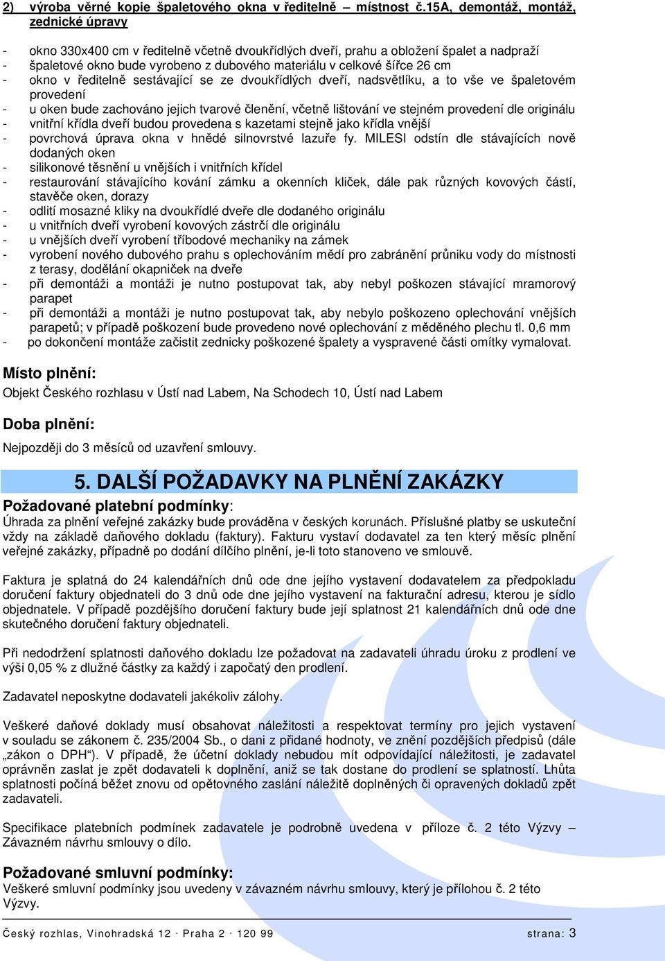 26 cm - okno v ředitelně sestávající se ze dvoukřídlých dveří, nadsvětlíku, a to vše ve špaletovém provedení - u oken bude zachováno jejich tvarové členění, včetně lištování ve stejném provedení dle